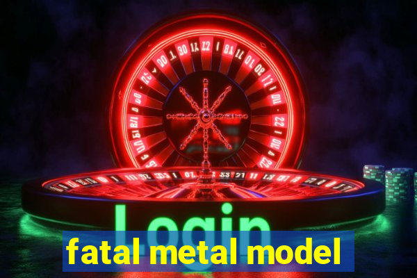 fatal metal model